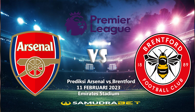 Prediksi Arsenal vs Brentford 11 Februari 2023