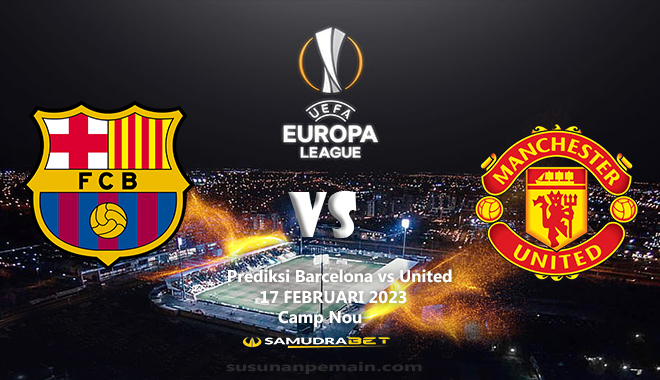 Prediksi Barcelona vs United Liga Eropa 17 Februari 2023
