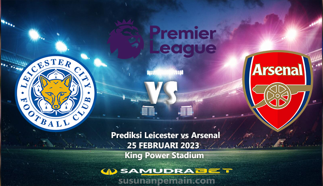 Prediksi Leicester vs Arsenal Liga Inggris 25 Februari 2023