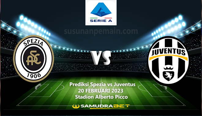 Prediksi Spezia vs Juventus Serie A 20 Februari 2023