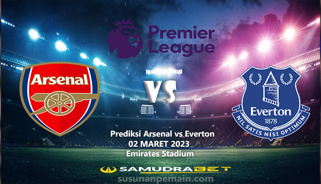 Prediksi Arsenal vs Everton Liga Inggris 02 Maret 2023