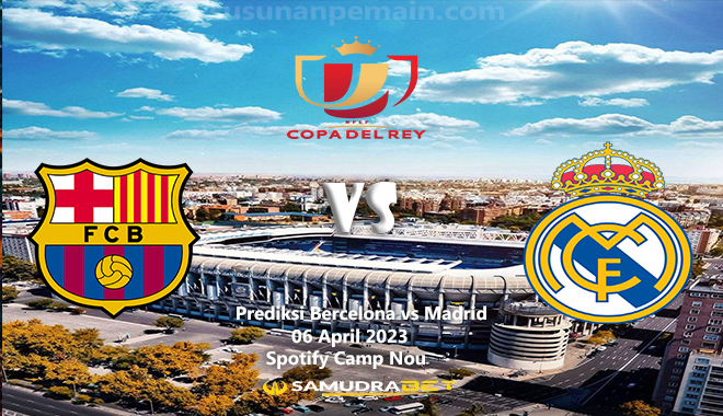 Prediksi Barcelona vs Madrid Copa del Rey 06 April 2023