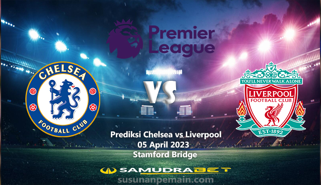 Prediksi Chelsea vs Liverpool Liga Inggris 05 April 2023