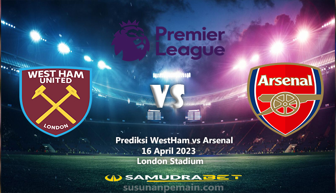 Prediksi WestHam vs Arsenal Liga Inggris 16 April 2023