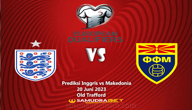 Prediksi Inggris vs Makedonia 20 Juni Kualifikasi Euro 2024
