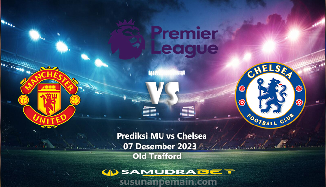 Prediksi MU vs Chelsea Liga Inggris 07 Desember 2023